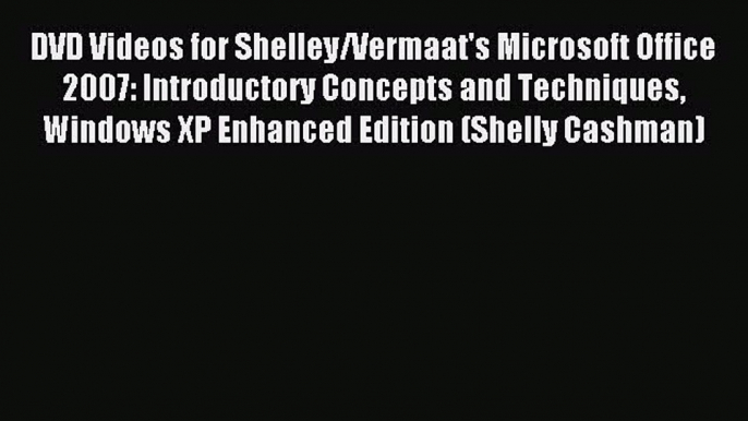 Read DVD Videos for Shelley/Vermaat's Microsoft Office 2007: Introductory Concepts and Techniques