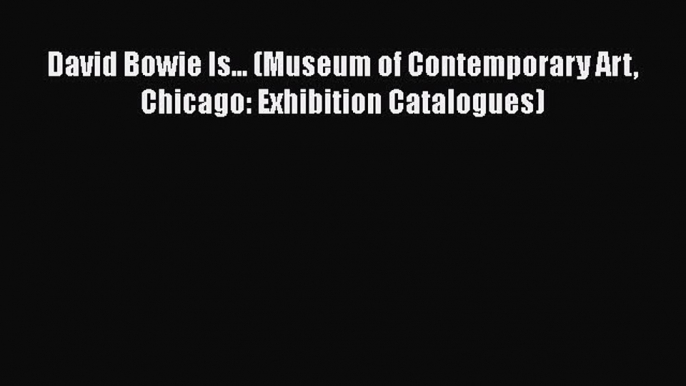 Read David Bowie Is... (Museum of Contemporary Art Chicago: Exhibition Catalogues) Ebook Free