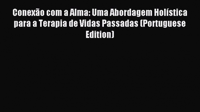 Read Conexão com a Alma: Uma Abordagem Holística para a Terapia de Vidas Passadas (Portuguese