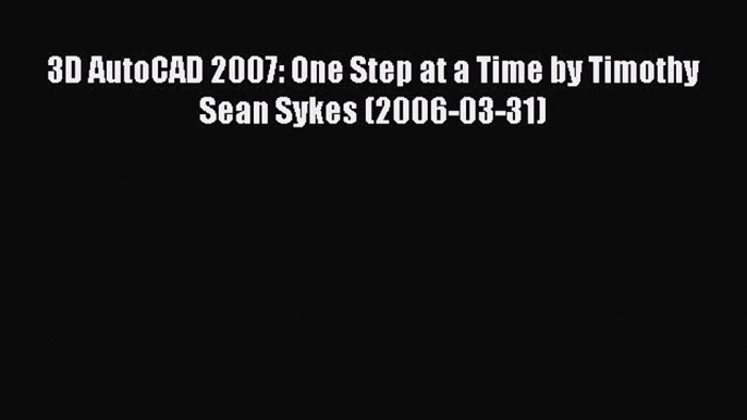 Download 3D AutoCAD 2007: One Step at a Time by Timothy Sean Sykes (2006-03-31) PDF Free