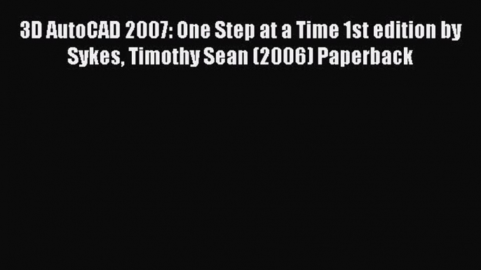 Read 3D AutoCAD 2007: One Step at a Time 1st edition by Sykes Timothy Sean (2006) Paperback