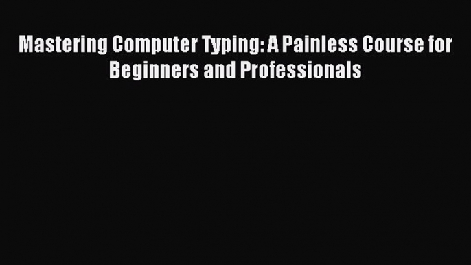 Read Mastering Computer Typing: A Painless Course for Beginners and Professionals Ebook Online