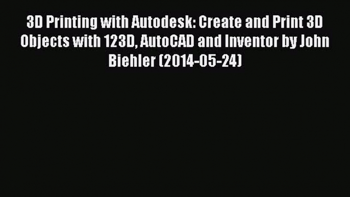 Read 3D Printing with Autodesk: Create and Print 3D Objects with 123D AutoCAD and Inventor