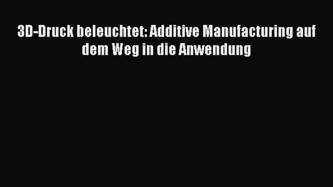 Download 3D-Druck beleuchtet: Additive Manufacturing auf dem Weg in die Anwendung PDF Free