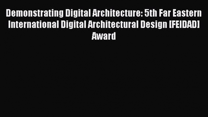 Read Demonstrating Digital Architecture: 5th Far Eastern International Digital Architectural