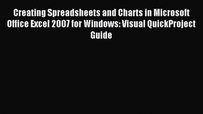 Download Creating Spreadsheets and Charts in Microsoft Office Excel 2007 for Windows: Visual