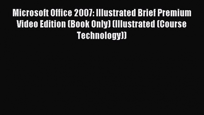 Download Microsoft Office 2007: Illustrated Brief Premium Video Edition (Book Only) (Illustrated