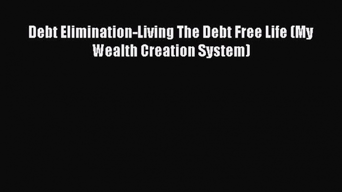 Read Debt Elimination-Living The Debt Free Life (My Wealth Creation System) Ebook Online