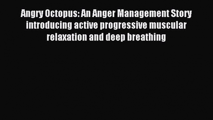 Download Angry Octopus: An Anger Management Story introducing active progressive muscular relaxation