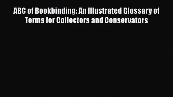 Download ABC of Bookbinding: An Illustrated Glossary of Terms for Collectors and Conservators