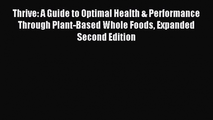 [PDF] Thrive: A Guide to Optimal Health & Performance Through Plant-Based Whole Foods Expanded