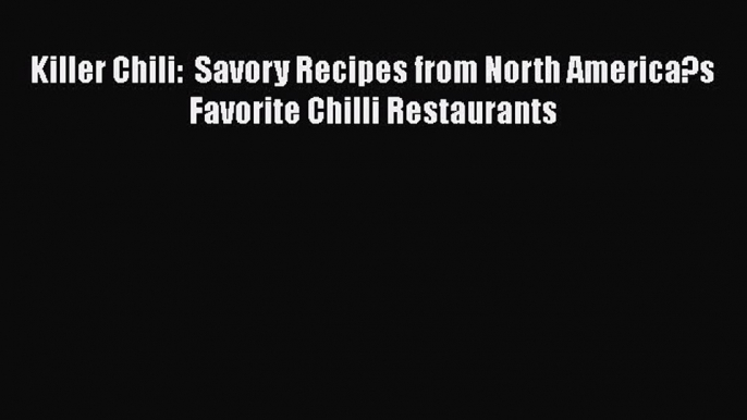 [PDF] Killer Chili:  Savory Recipes from North America?s Favorite Chilli Restaurants Download