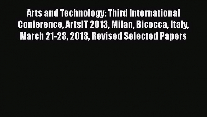 Download Arts and Technology: Third International Conference ArtsIT 2013 Milan Bicocca Italy