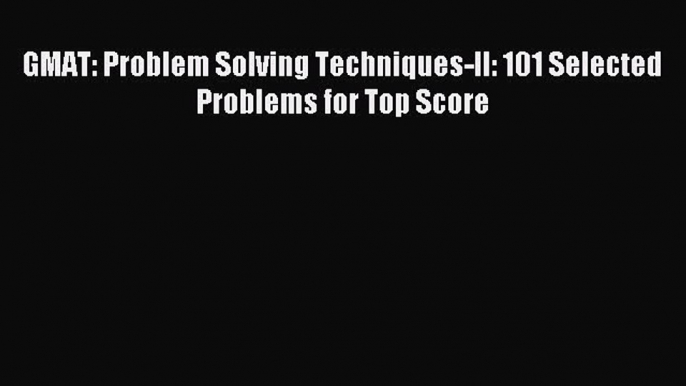 [PDF] GMAT: Problem Solving Techniques-II: 101 Selected Problems for Top Score Download Full