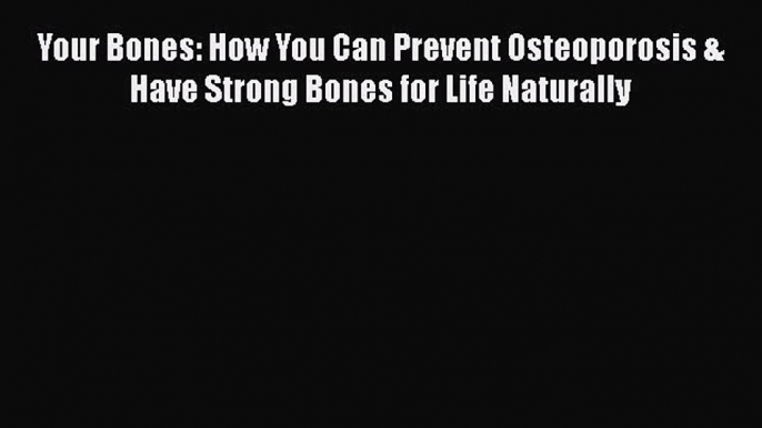 Read Books Your Bones: How You Can Prevent Osteoporosis & Have Strong Bones for Life Naturally