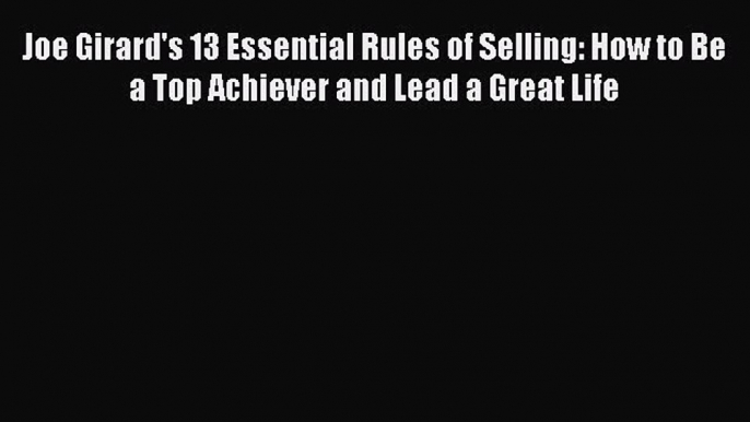 [PDF] Joe Girard's 13 Essential Rules of Selling: How to Be a Top Achiever and Lead a Great