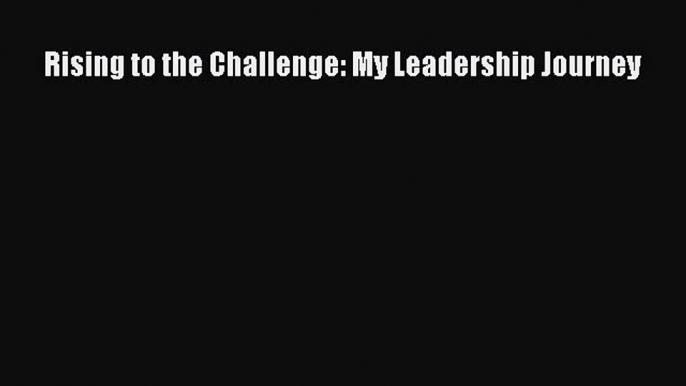 Read Books Rising to the Challenge: My Leadership Journey E-Book Free