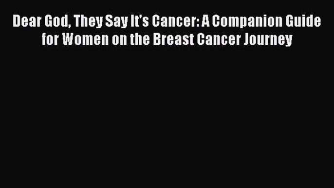 Read Books Dear God They Say It's Cancer: A Companion Guide for Women on the Breast Cancer