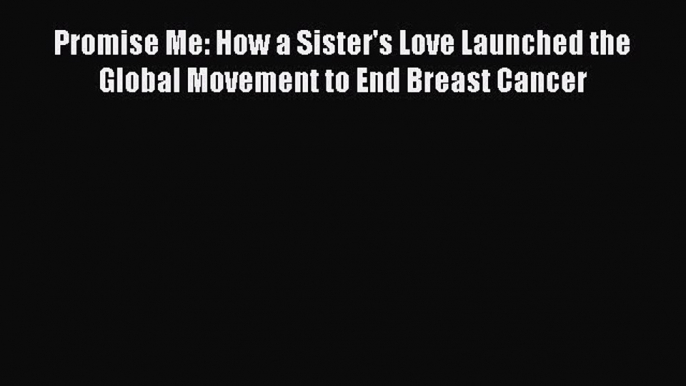 Read Books Promise Me: How a Sister's Love Launched the Global Movement to End Breast Cancer