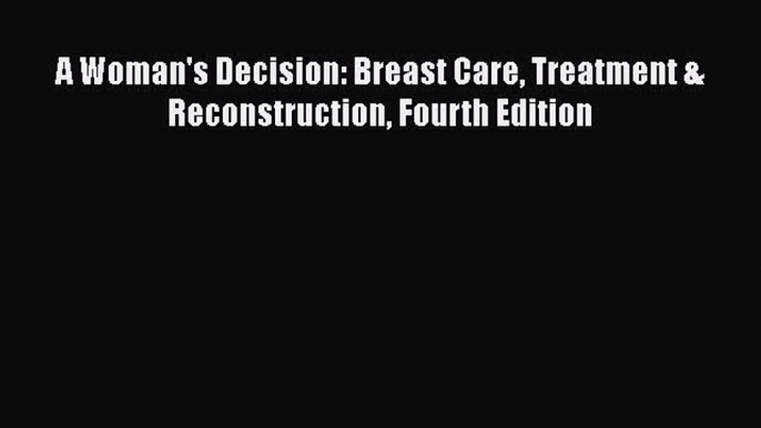 Read Books A Woman's Decision: Breast Care Treatment & Reconstruction Fourth Edition E-Book