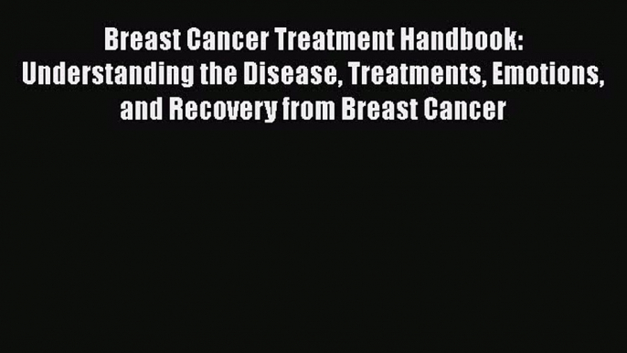 Read Books Breast Cancer Treatment Handbook: Understanding the Disease Treatments Emotions