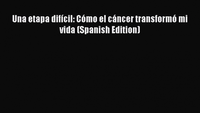 Read Books Una etapa difÃ­cil: CÃ³mo el cÃ¡ncer transformÃ³ mi vida (Spanish Edition) ebook textbooks