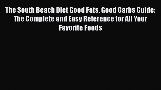 Read The South Beach Diet Good Fats Good Carbs Guide: The Complete and Easy Reference for All