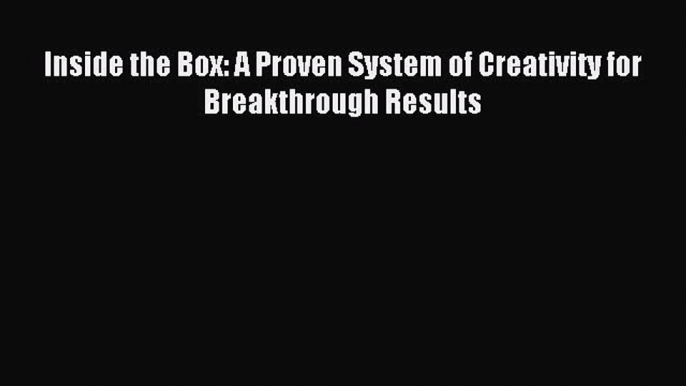 Read Inside the Box: A Proven System of Creativity for Breakthrough Results Ebook Free