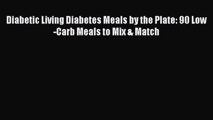 Download Diabetic Living Diabetes Meals by the Plate: 90 Low-Carb Meals to Mix & Match PDF