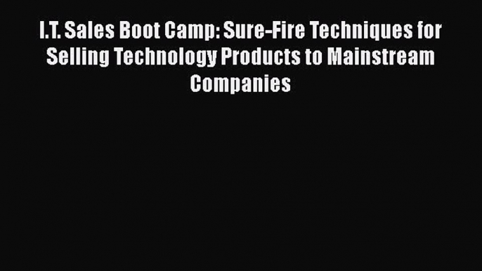 [Online PDF] I.T. Sales Boot Camp: Sure-Fire Techniques for Selling Technology Products to