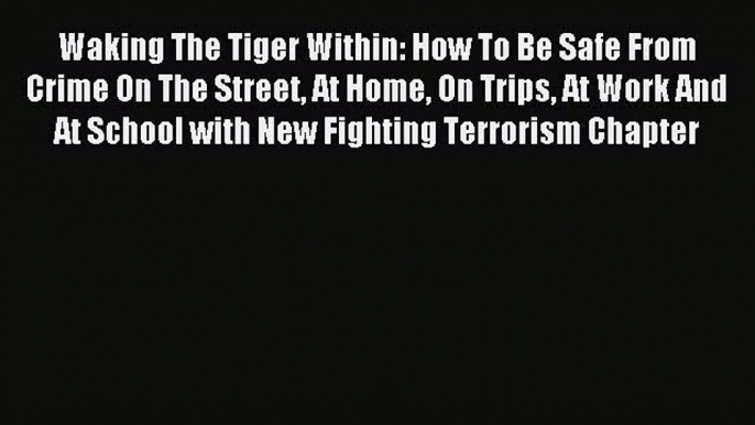 Read Waking The Tiger Within: How To Be Safe From Crime On The Street At Home On Trips At Work