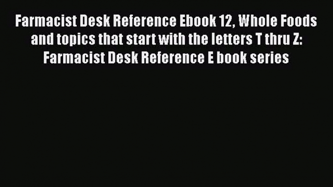 Read Books Farmacist Desk Reference Ebook 12 Whole Foods and topics that start with the letters