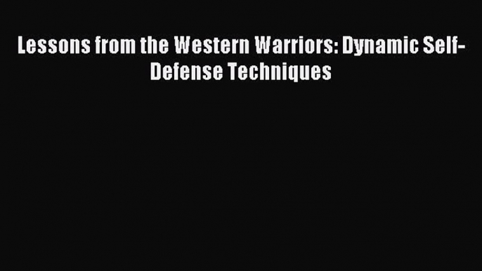 Read Lessons from the Western Warriors: Dynamic Self-Defense Techniques Ebook Free