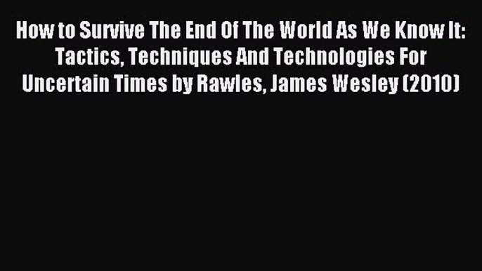 Read How to Survive The End Of The World As We Know It: Tactics Techniques And Technologies