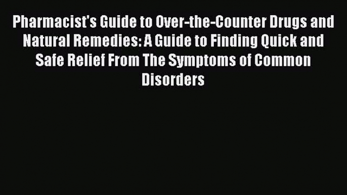 Read Books Pharmacist's Guide to Over-the-Counter Drugs and Natural Remedies: A Guide to Finding