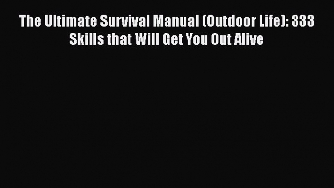 Read Books The Ultimate Survival Manual (Outdoor Life): 333 Skills that Will Get You Out Alive