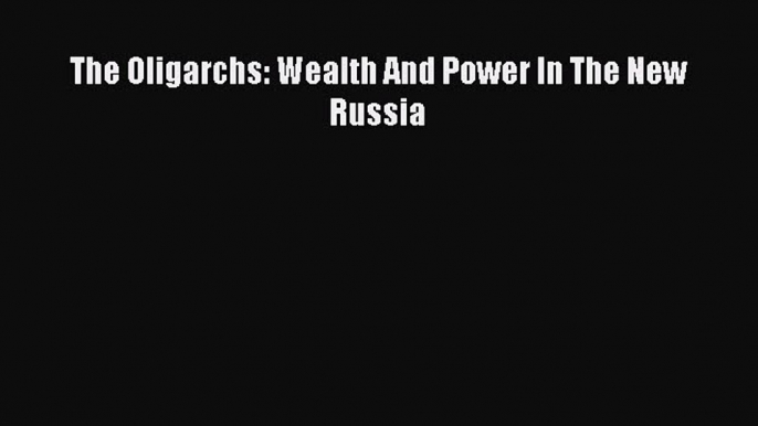 Read The Oligarchs: Wealth And Power In The New Russia Ebook Free