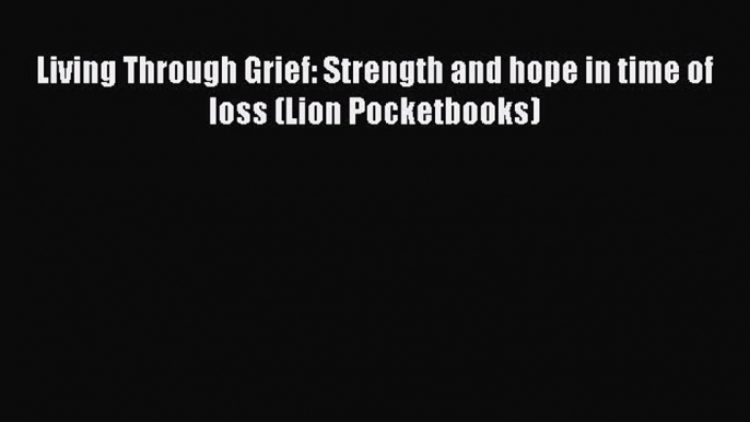 Read Living Through Grief: Strength and hope in time of loss (Lion Pocketbooks) PDF Free