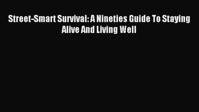 Read Street-Smart Survival: A Nineties Guide To Staying Alive And Living Well PDF Online