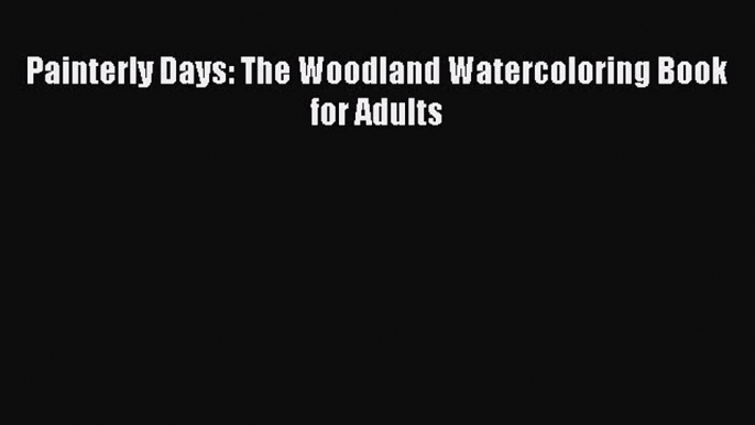 PDF Painterly Days: The Woodland Watercoloring Book for Adults  Read Online