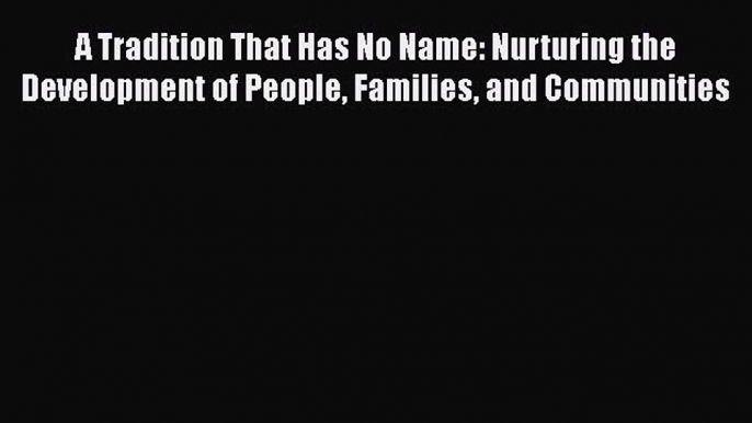 Read Books A Tradition That Has No Name: Nurturing the Development of People Families and Communities