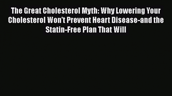 Read The Great Cholesterol Myth: Why Lowering Your Cholesterol Won't Prevent Heart Disease-and