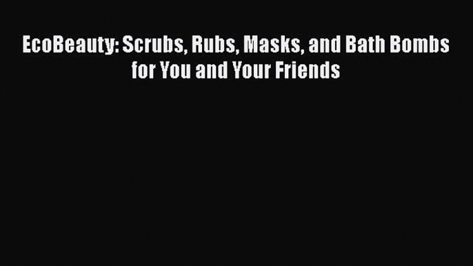 Read Books EcoBeauty: Scrubs Rubs Masks and Bath Bombs for You and Your Friends ebook textbooks