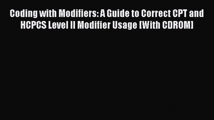 Read Coding with Modifiers: A Guide to Correct CPT and HCPCS Level II Modifier Usage [With