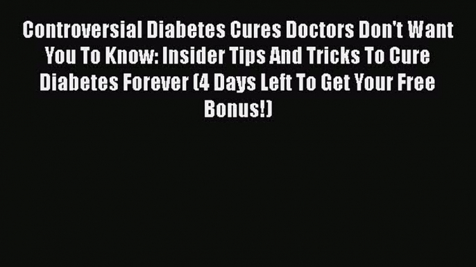 Read Controversial Diabetes Cures Doctors Don't Want You To Know: Insider Tips And Tricks To