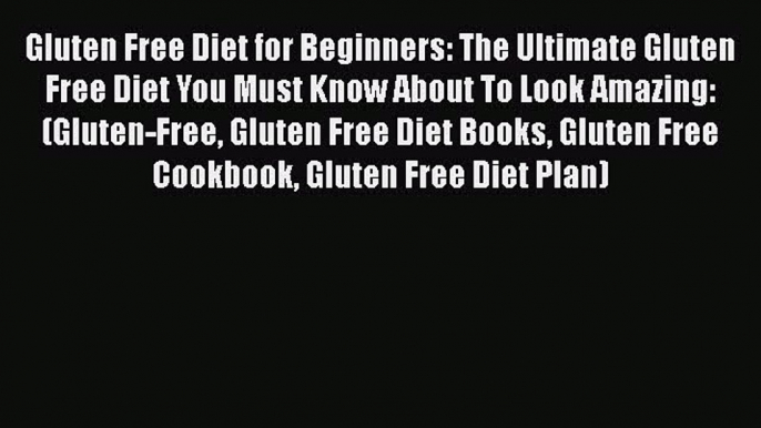 Read Gluten Free Diet for Beginners: The Ultimate Gluten Free Diet You Must Know About To Look