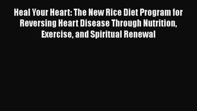 Download Heal Your Heart: The New Rice Diet Program for Reversing Heart Disease Through Nutrition