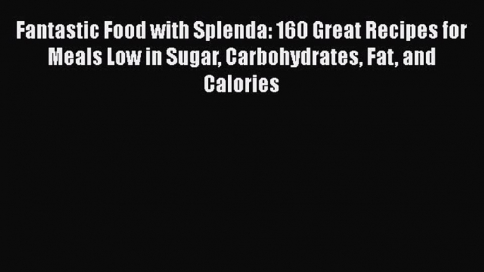 Read Fantastic Food with Splenda: 160 Great Recipes for Meals Low in Sugar Carbohydrates Fat