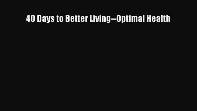 Read 40 Days to Better Living--Optimal Health Ebook Free