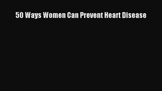 Download 50 Ways Women Can Prevent Heart Disease PDF Online